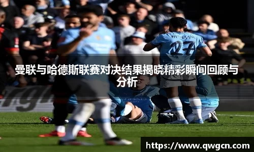 曼联与哈德斯联赛对决结果揭晓精彩瞬间回顾与分析