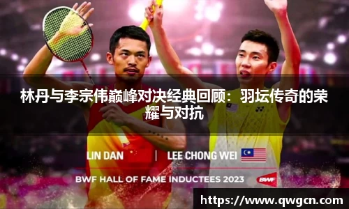 林丹与李宗伟巅峰对决经典回顾：羽坛传奇的荣耀与对抗