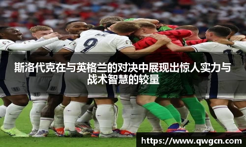 斯洛代克在与英格兰的对决中展现出惊人实力与战术智慧的较量