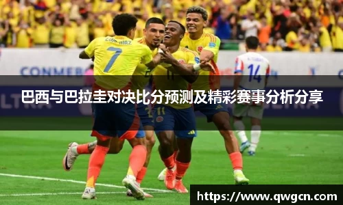 巴西与巴拉圭对决比分预测及精彩赛事分析分享
