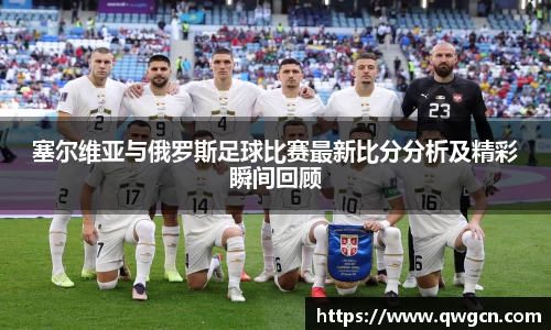 塞尔维亚与俄罗斯足球比赛最新比分分析及精彩瞬间回顾