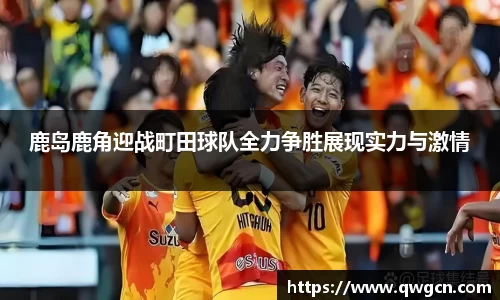鹿岛鹿角迎战町田球队全力争胜展现实力与激情