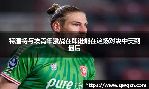 特温特与埃青年激战在即谁能在这场对决中笑到最后
