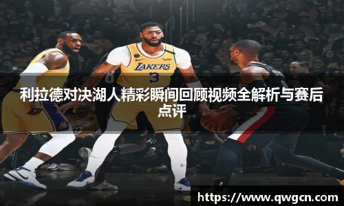 利拉德对决湖人精彩瞬间回顾视频全解析与赛后点评