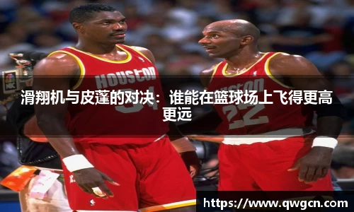 滑翔机与皮蓬的对决：谁能在篮球场上飞得更高更远