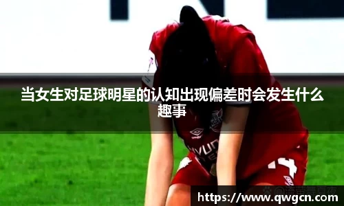 当女生对足球明星的认知出现偏差时会发生什么趣事