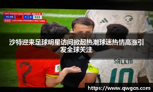 沙特迎来足球明星访问掀起热潮球迷热情高涨引发全球关注