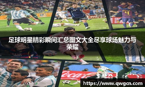 足球明星精彩瞬间汇总图文大全尽享球场魅力与荣耀