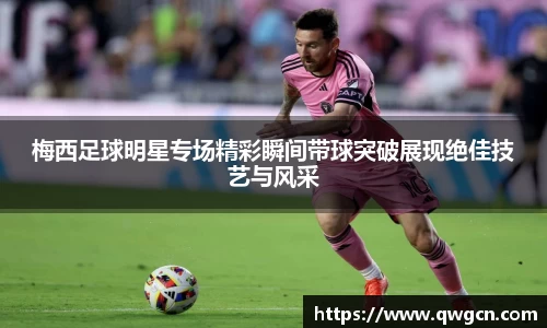 梅西足球明星专场精彩瞬间带球突破展现绝佳技艺与风采