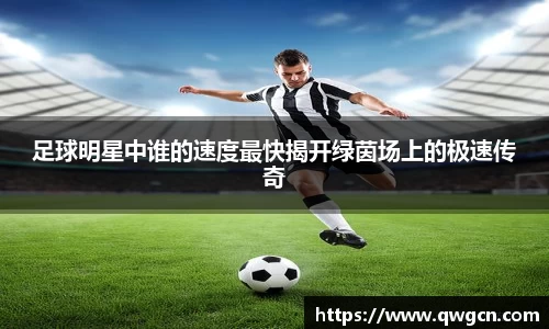足球明星中谁的速度最快揭开绿茵场上的极速传奇