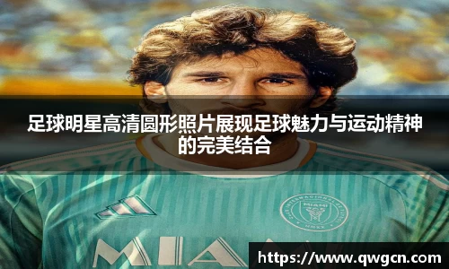 足球明星高清圆形照片展现足球魅力与运动精神的完美结合