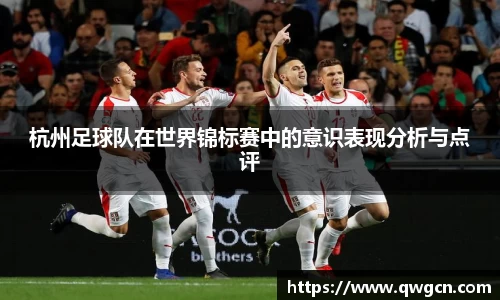 杭州足球队在世界锦标赛中的意识表现分析与点评
