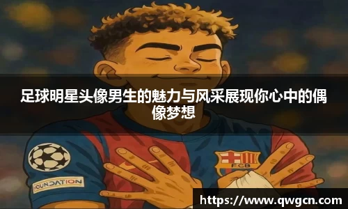 足球明星头像男生的魅力与风采展现你心中的偶像梦想