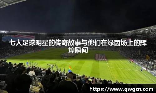 七人足球明星的传奇故事与他们在绿茵场上的辉煌瞬间